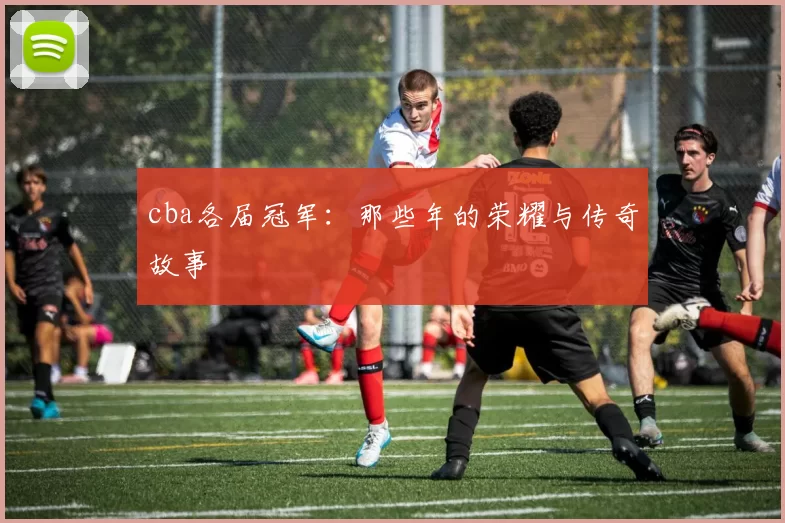 cba各届冠军：那些年的荣耀与传奇故事