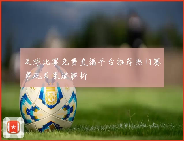 足球比赛免费直播平台推荐热门赛事观看渠道解析