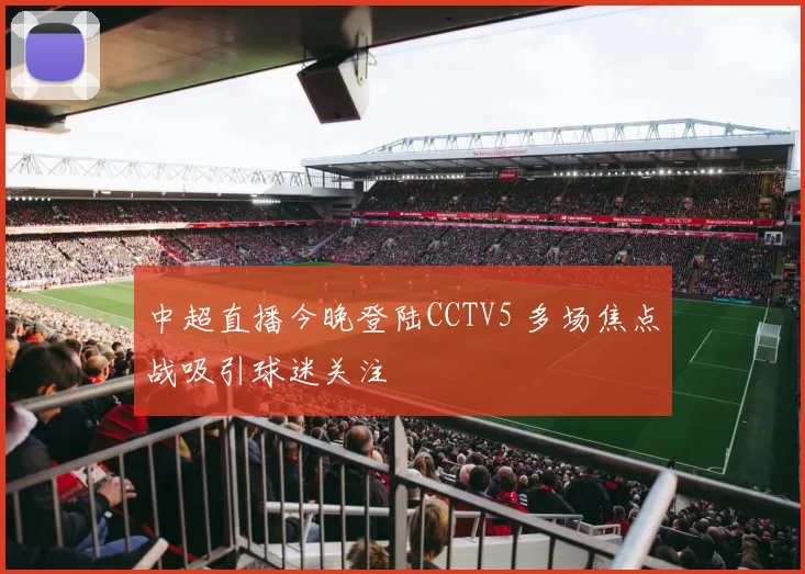 中超直播今晚登陆CCTV5 多场焦点战吸引球迷关注