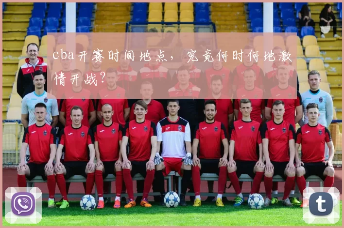 cba开赛时间地点，究竟何时何地激情开战？