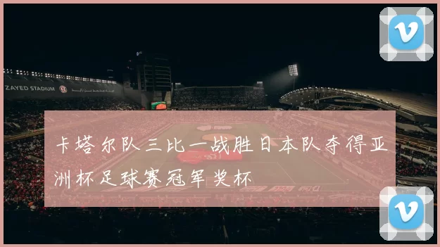 卡塔尔队三比一战胜日本队夺得亚洲杯足球赛冠军奖杯