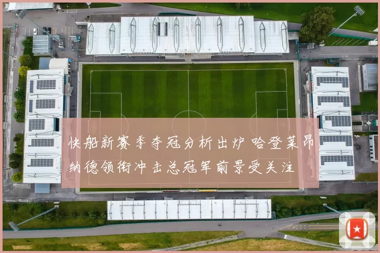 快船新赛季夺冠分析出炉 哈登莱昂纳德领衔冲击总冠军前景受关注