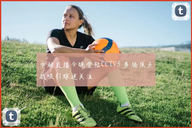 中超直播今晚登陆CCTV5 多场焦点战吸引球迷关注