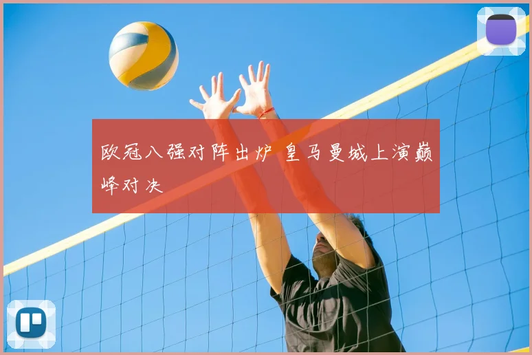 欧冠八强对阵出炉 皇马曼城上演巅峰对决