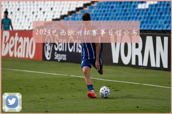 2024巴西欧洲杯赛事日程公布