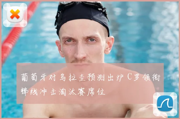 葡萄牙对乌拉圭预测出炉 C罗领衔锋线冲击淘汰赛席位