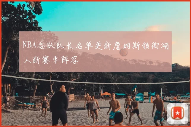 NBA各队队长名单更新詹姆斯领衔湖人新赛季阵容