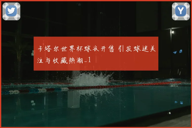 卡塔尔世界杯球衣开售 引发球迷关注与收藏热潮_1