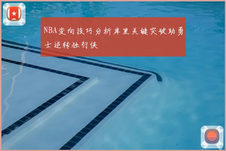 NBA变向技巧分析库里关键突破助勇士逆转独行侠