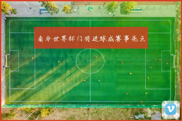 南非世界杯门将进球成赛事亮点